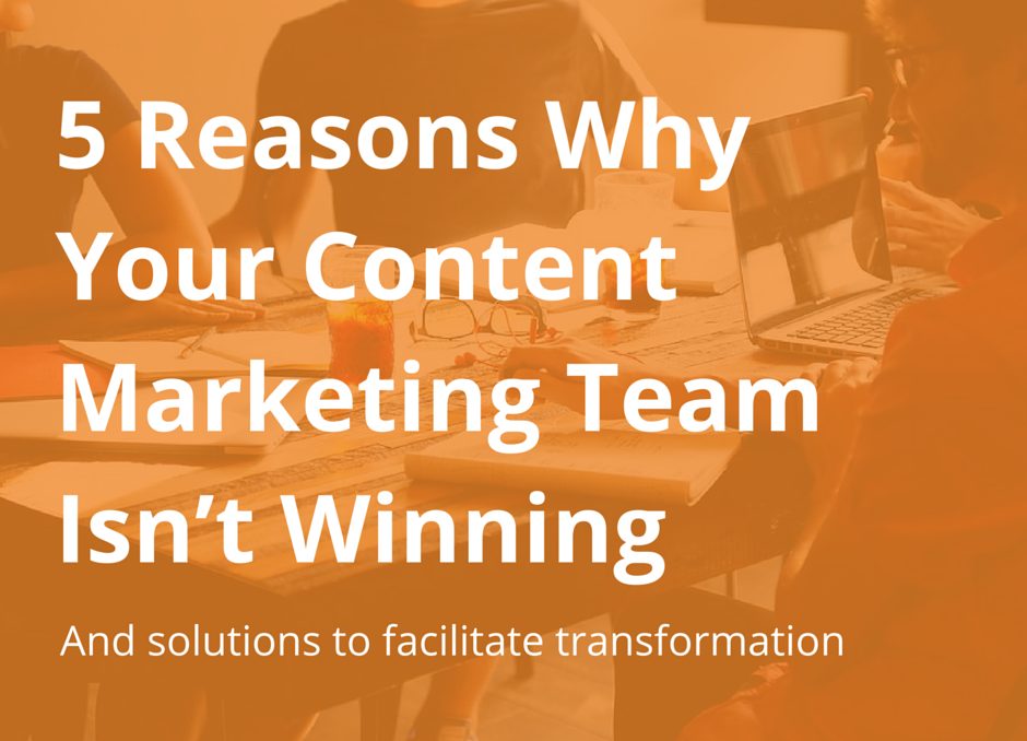 5 Reasons Why Your Content Marketing Team Isn't Winning