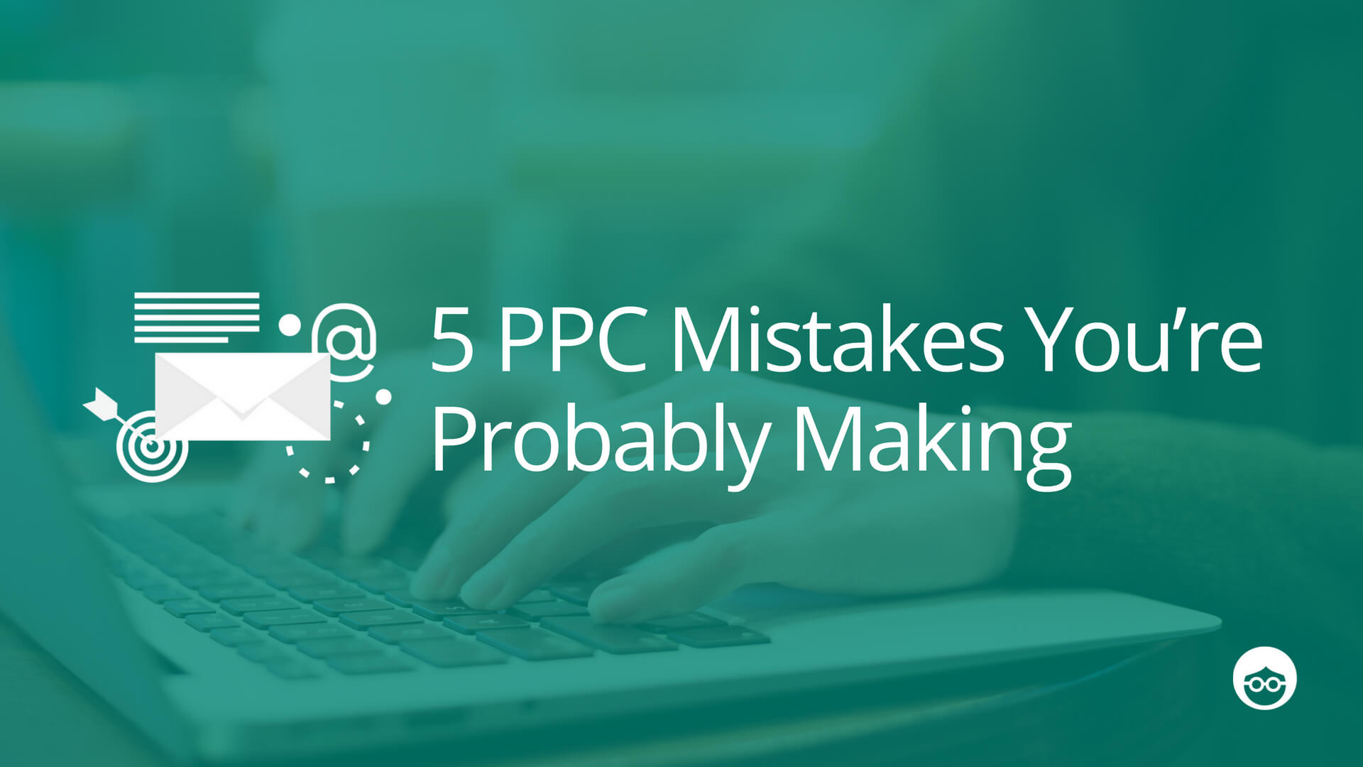 5 PPC mistakes you’re probably making in your campaigns